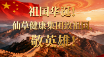 【普天同慶】祖國華誕，南陽仙草健康集團：致祖國，敬英雄！